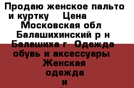 Продаю женское пальто и куртку  › Цена ­ 4 000 - Московская обл., Балашихинский р-н, Балашиха г. Одежда, обувь и аксессуары » Женская одежда и обувь   . Московская обл.